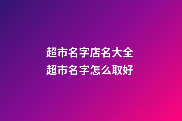 超市名字店名大全 超市名字怎么取好-第1張-店鋪起名-玄機派